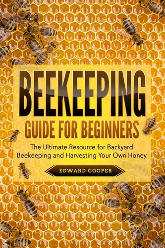 Beekeeping Guide for Beginners: The Ultimate Resource for Backyard Beekeeping and Harvesting Your Own Honey - Paperback