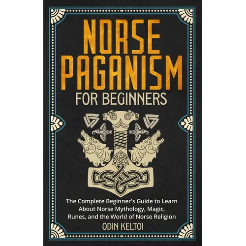 Norse Paganism for Beginners: The Complete Beginner's Guide to Learn About Norse Mythology, Magic, Runes, and the World of Norse Religion - Paperback