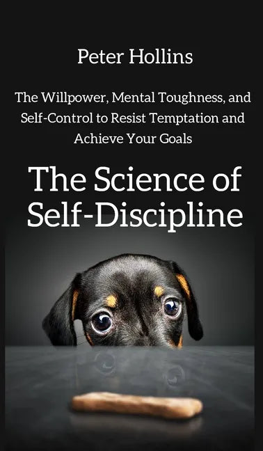 The Science of Self-Discipline: The Willpower, Mental Toughness, and Self-Control to Resist Temptation and Achieve Your Goals - Hardcover