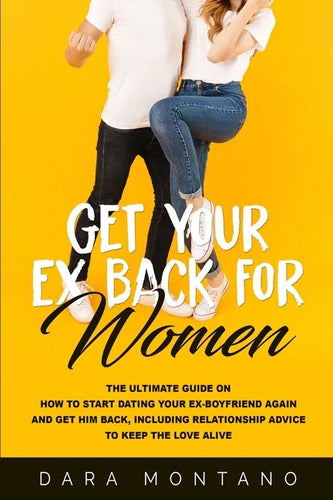 Get Your Ex Back for Women: The Ultimate Guide on How to Start Dating Your Ex-Boyfriend Again and Get Him Back, Including Relationship Advice to K - Paperback