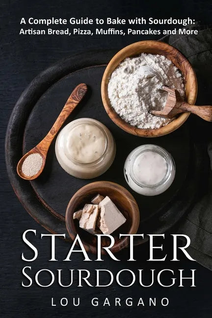 Starter Sourdough: A Complete Guide to Bake with Sourdough: Artisan Bread, Pizza, Muffins, Pancakes and More - Paperback