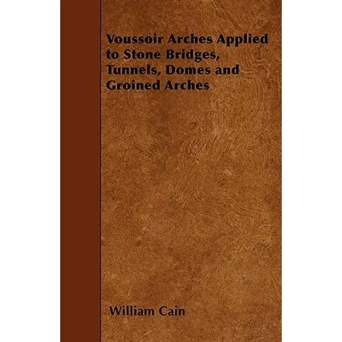 Voussoir Arches Applied to Stone Bridges, Tunnels, Domes and Groined Arches