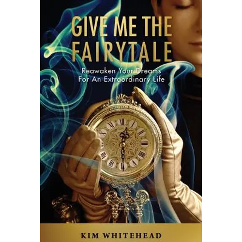 Give Me The Fairytale: Reawaken Your Dreams For An Extraordinary Life