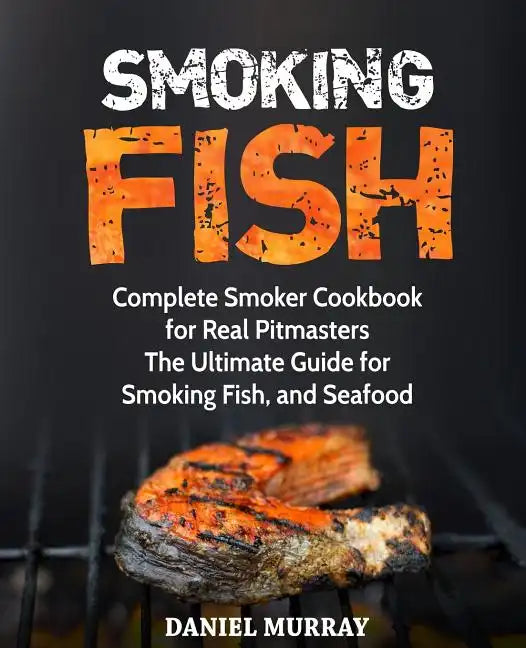 Smoking Fish: Complete Smoker Cookbook for Real Pitmasters, The Ultimate Guide for Smoking Fish, and Seafood - Paperback