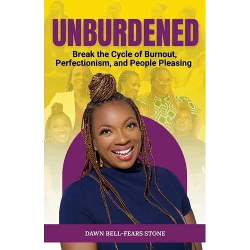 Unburdened: Break the Cycle of Burnout, Perfectionism, and People Pleasing
