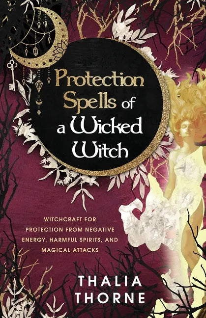 Protection Spells of a Wicked Witch: Witchcraft for Protection from Negative Energy, Harmful Spirits, and Magical Attacks - Paperback