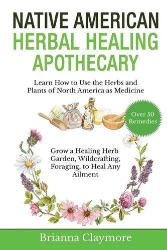 Native American Herbal Healing Apothecary: Learn How to Use the Herbs and Plants of North America as Medicine Grow a Healing Herb Garden, Wildcrafting - Paperback