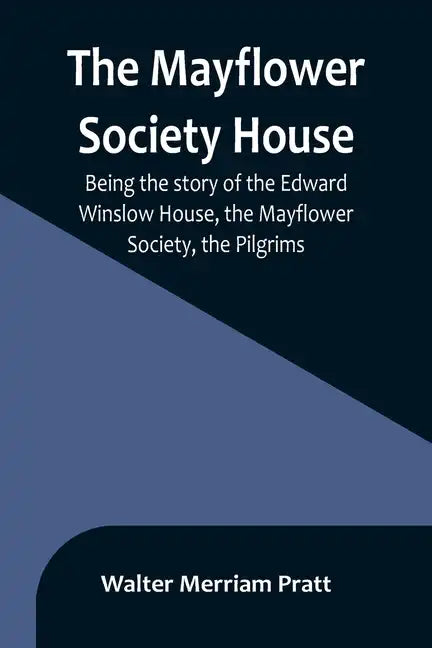 The Mayflower Society House; Being the story of the Edward Winslow House, the Mayflower Society, the Pilgrims - Paperback
