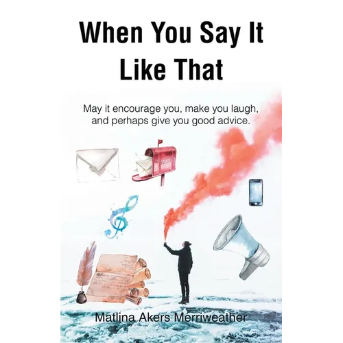 When You Say It Like That: May it encourage you, make you laugh, and perhaps give you good advice