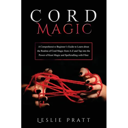 CORD Magic: A Comprehensive Beginner's Guide to Learn about the Realms of Cord Magic from A-Z and Tap into the Power of Knot Magic - Paperback