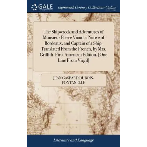 The Shipwreck and Adventures of Monsieur Pierre Viaud, a Native of Bordeaux, and Captain of a Ship. Translated From the French, by Mrs. Griffith. Firs - Hardcover