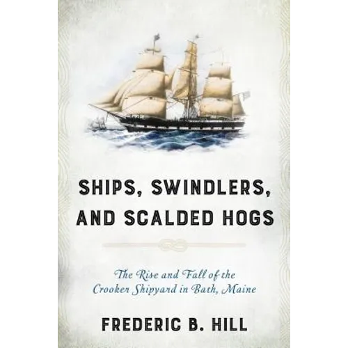 Ships, Swindlers, and Scalded Hogs: The Rise and Fall of the Crooker Shipyard in Bath, Maine - Paperback