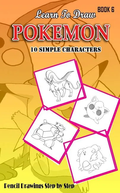 Learn To Draw Pokemon - 10 Simple Characters: Pencil Drawing Step By Step Book 6: Pencil Drawing Ideas for Absolute Beginners - Paperback
