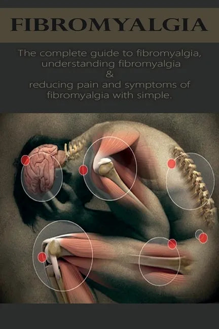 Fibromyalgia: The complete guide to fibromyalgia, understanding fibromyalgia, and reducing pain and symptoms of fibromyalgia with si - Paperback