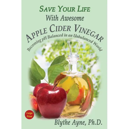 Save Your Life With Awesome Apple Cider Vinegar: Becoming pH Balanced in an Unbalanced World - Paperback
