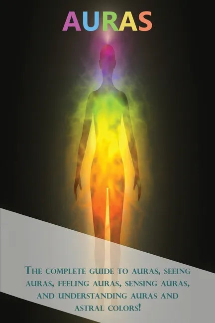 Auras: The complete guide to auras, seeing auras, feeling auras, sensing auras, and understanding auras and astral colors! - Paperback