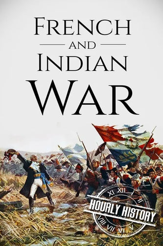 French and Indian War: A History From Beginning to End - Paperback