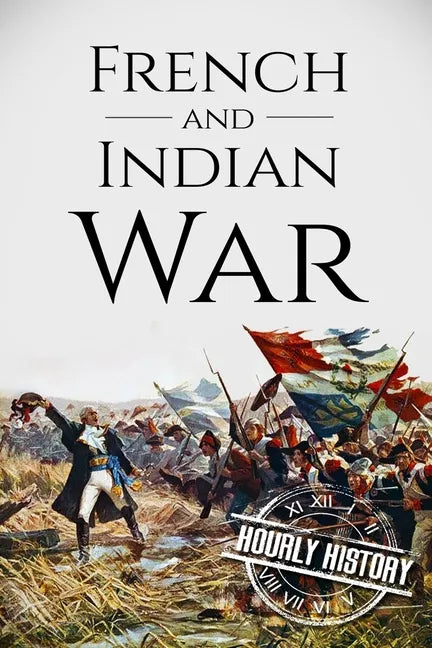 French and Indian War: A History From Beginning to End - Paperback