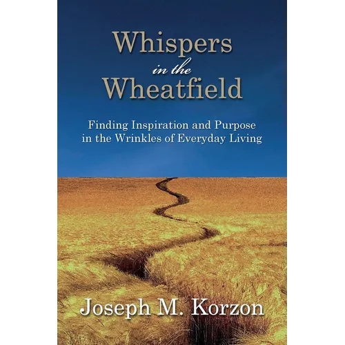 Whispers in the Wheatfield: Finding Inspiration and Purpose in the Wrinkles of Everyday Living