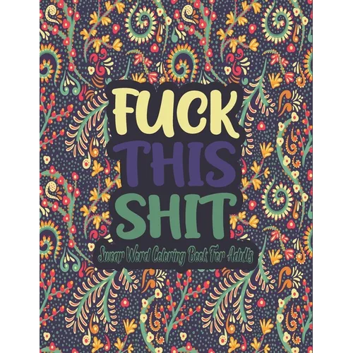 Fuck This Shit Swear Word Coloring Book: Fuck This Shit A Motivating Swear Word Coloring Book for Adults, Swear Word Filled Adult Coloring Book, Swear - Paperback