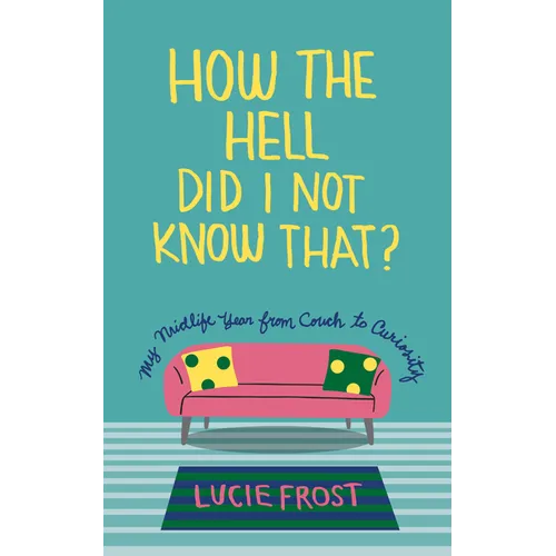 How the Hell Did I Not Know That?: My Midlife Year from Couch to Curiosity