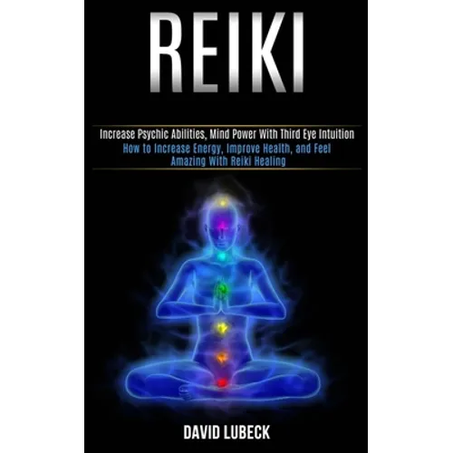 Reiki: How to Increase Energy, Improve Health, and Feel Amazing With Reiki Healing (Increase Psychic Abilities, Mind Power With Third Eye Intuition)