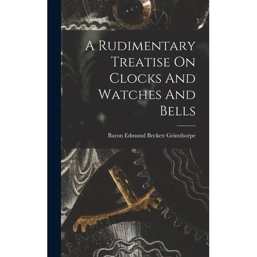 A Rudimentary Treatise On Clocks And Watches And Bells