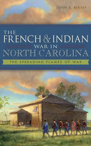 The French & Indian War in North Carolina: The Spreading Flames of War - Hardcover