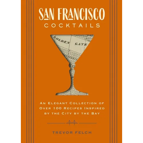 San Francisco Cocktails: An Elegant Collection of Over 100 Recipes Inspired by the City by the Bay - Hardcover