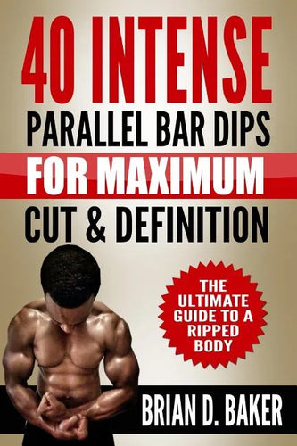 40 Intense Parallel Bar Dips for Maximum Cut & Definition: The Ultimate Guide to a Ripped Body - Paperback