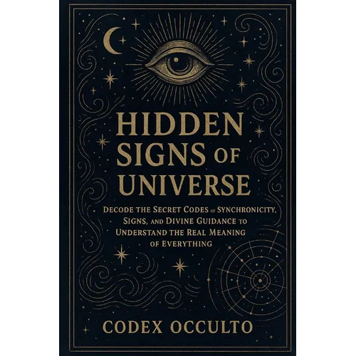Hidden Signs of the Universe: Decode the Secret Codes of Synchronicity, Signs, and Divine Guidance to Understand the Real Meaning of Everything