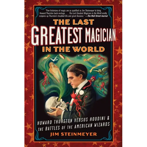 The Last Greatest Magician in the World: Howard Thurston Versus Houdini & the Battles of the American Wizards