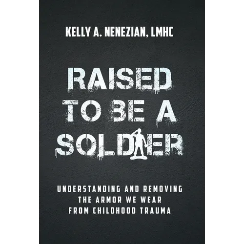Raised to Be a Soldier: Understanding and Removing The Armor We Wear From Childhood Trauma
