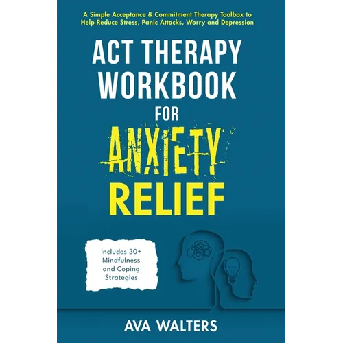 ACT Therapy Workbook for Anxiety Relief: A Simple Acceptance & Commitment Therapy Toolbox to Help Reduce Stress, Panic Attacks, Worry and Depression -