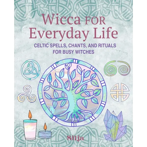 Wicca for Everyday Life: Celtic Spells, Chants, and Rituals for Busy Witches