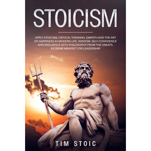 Stoicism: Apply Stoicism, Critical Thinking, Empath and The Art of Happiness in Modern Life. Wisdom, Self Confidence and Resilie
