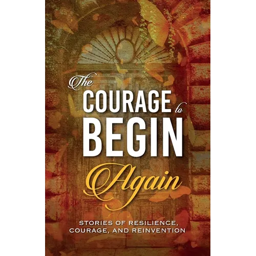 The Courage to Begin Again: Stories of Resilience, Courage, and Reinvention - Paperback