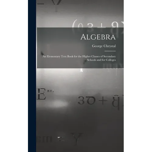 Algebra: An Elementary Text Book for the Higher Classes of Secondary Schools and for Colleges - Hardcover