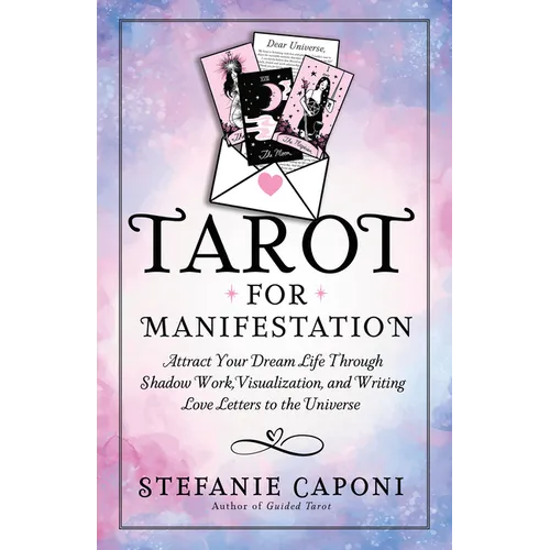 Tarot for Manifestation: Attract Your Dream Life Through Shadow Work, Visualization, and Writing Love Letters to the Universe