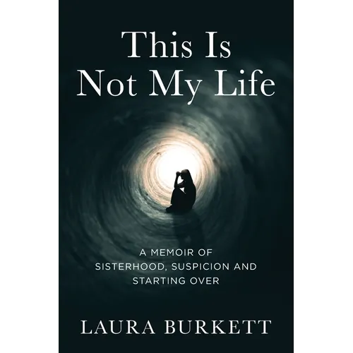 This Is Not My Life: A Memoir of Sisterhood, Suspicion and Starting Over