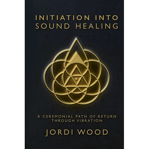 Initiation Into Sound Healing: A Ceremonial Path of Return through Vibration