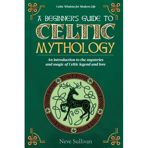 A Beginner's Guide to Celtic Mythology: An Introduction to the Mysteries and Magic of Celtic Legend and Lore