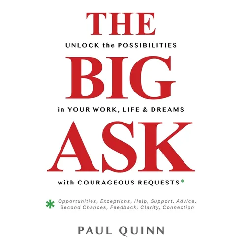 The Big Ask: Unlock the Possibilities in Your Work, Life & Dreams with Courageous Requests