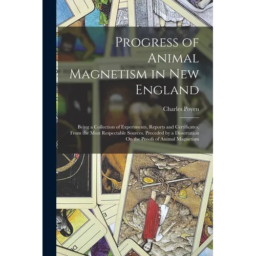 Progress of Animal Magnetism in New England: Being a Collection of Experiments, Reports and Certificates, From the Most Respectable Sources. Preceded