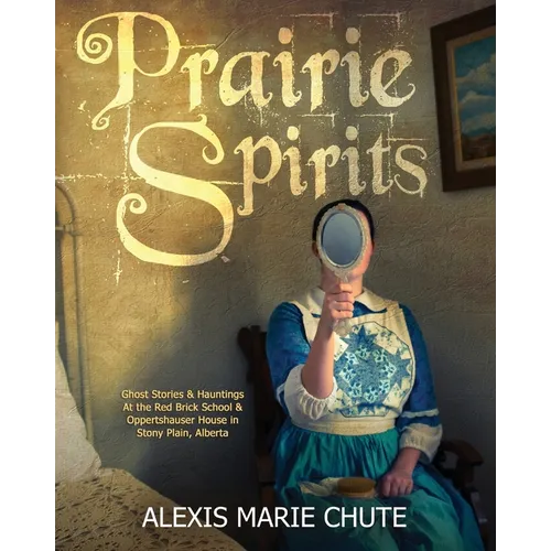 Prairie Spirits: Ghost Stories & Hauntings at the Red Brick School and Oppertshauser House in Stony Plain, Alberta - Paperback