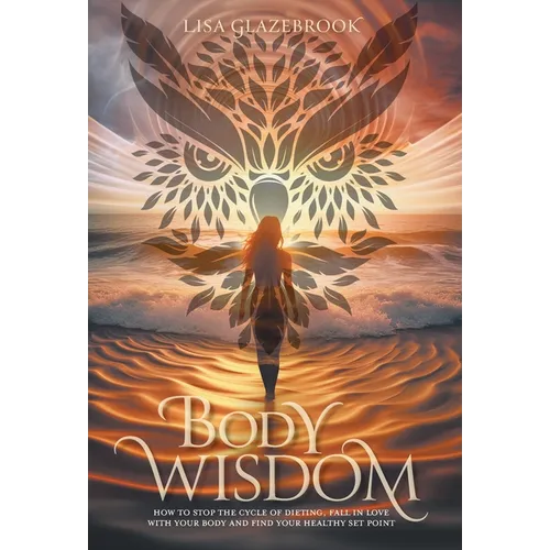 Body Wisdom: How to stop the cycle of dieting, fall in love with your body and find your healthy set point