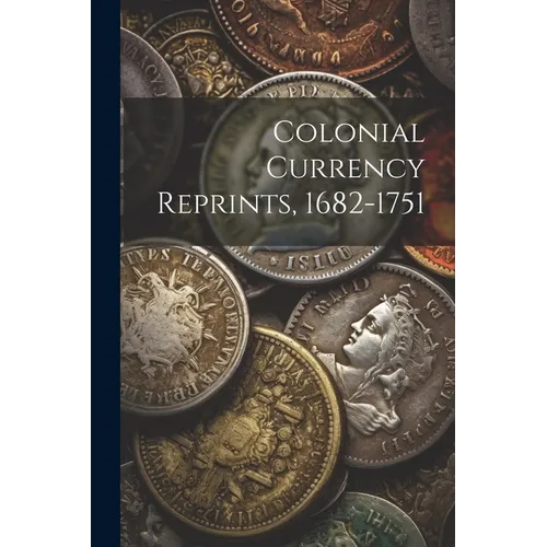 Colonial Currency Reprints, 1682-1751
