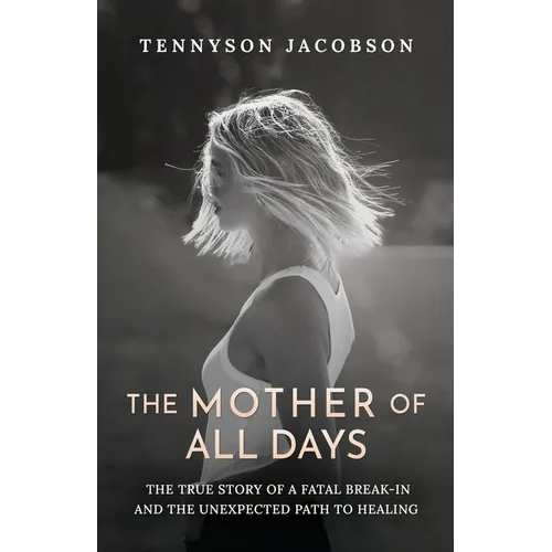 The Mother Of All Days: The True Story Of A Fatal Break-In And The Unexpected Path To Healing
