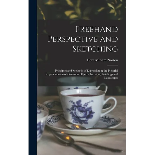 Freehand Perspective and Sketching; Principles and Methods of Expression in the Pictorial Representation of Common Objects, Interiors, Buildings and L