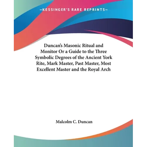 Duncan's Masonic Ritual and Monitor Or a Guide to the Three Symbolic Degrees of the Ancient York Rite, Mark Master, Past Master, Most Excellent Master